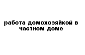 работа домохозяйкой в частном доме